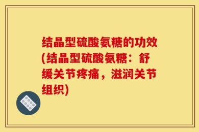 结晶型硫酸氨糖的功效(结晶型硫酸氨糖：舒缓关节疼痛，滋润关节组织)