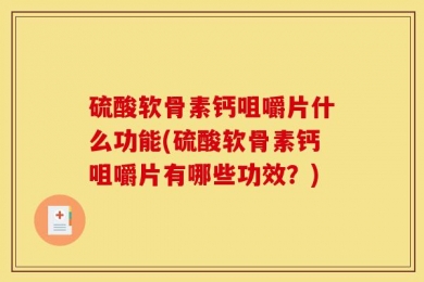 硫酸软骨素钙咀嚼片什么功能(硫酸软骨素钙咀嚼片有哪些功效？)