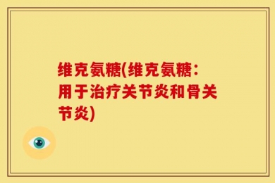 维克氨糖(维克氨糖：用于治疗关节炎和骨关节炎)