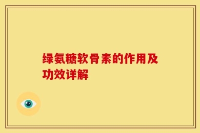 绿氨糖软骨素的作用及功效详解