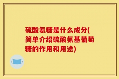 硫酸氨糖是什么成分(简单介绍硫酸氨基葡萄糖的作用和用途)