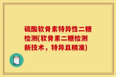 硫酸软骨素特异性二糖检测(软骨素二糖检测新技术，特异且精准)
