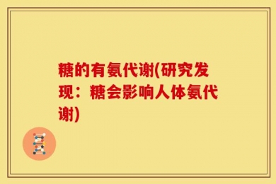 糖的有氨代谢(研究发现：糖会影响人体氨代谢)