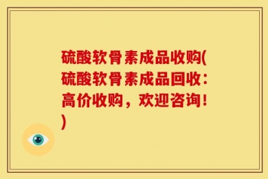 硫酸软骨素成品收购(硫酸软骨素成品回收：高价收购，欢迎咨询！)