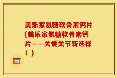 美乐家氨糖软骨素钙片(美乐家氨糖软骨素钙片——关爱关节新选择！)