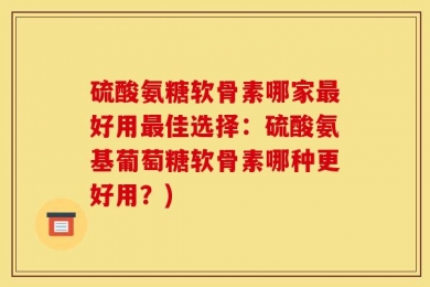 硫酸氨糖软骨素哪家最好用最佳选择：硫酸氨基葡萄糖软骨素哪种更好用？)