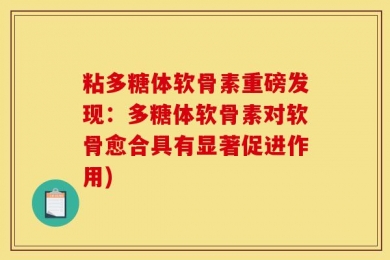 粘多糖体软骨素重磅发现：多糖体软骨素对软骨愈合具有显著促进作用)