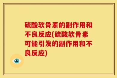硫酸软骨素的副作用和不良反应(硫酸软骨素可能引发的副作用和不良反应)