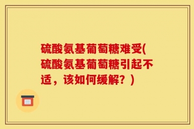 硫酸氨基葡萄糖难受(硫酸氨基葡萄糖引起不适，该如何缓解？)