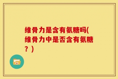 维骨力是含有氨糖吗(维骨力中是否含有氨糖？)