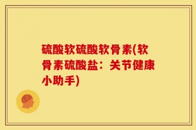 硫酸软硫酸软骨素(软骨素硫酸盐：关节健康小助手)