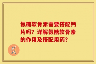 氨糖软骨素需要搭配钙片吗？详解氨糖软骨素的作用及搭配用药？