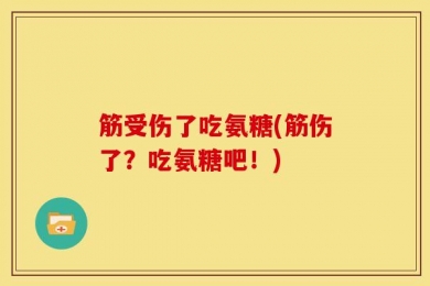 筋受伤了吃氨糖(筋伤了？吃氨糖吧！)
