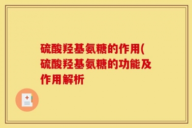 硫酸羟基氨糖的作用(硫酸羟基氨糖的功能及作用解析