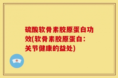 硫酸软骨素胶原蛋白功效(软骨素胶原蛋白：关节健康的益处)