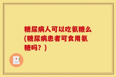 糖尿病人可以吃氨糖么(糖尿病患者可食用氨糖吗？)