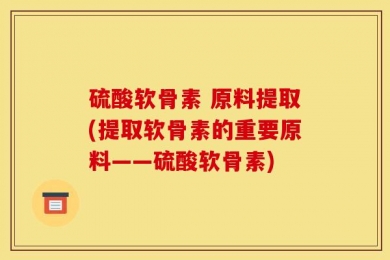 硫酸软骨素 原料提取(提取软骨素的重要原料——硫酸软骨素)