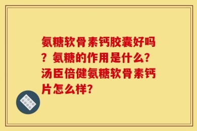 氨糖软骨素钙胶囊好吗？氨糖的作用是什么？汤臣倍健氨糖软骨素钙片怎么样？