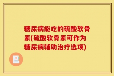 糖尿病能吃的硫酸软骨素(硫酸软骨素可作为糖尿病辅助治疗选项)