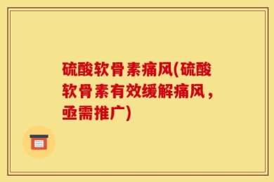 硫酸软骨素痛风(硫酸软骨素有效缓解痛风，亟需推广)