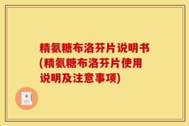 精氨糖布洛芬片说明书(精氨糖布洛芬片使用说明及注意事项)