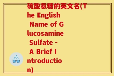 硫酸氨糖的英文名(The English Name of Glucosamine Sulfate - A Brief Introduction)
