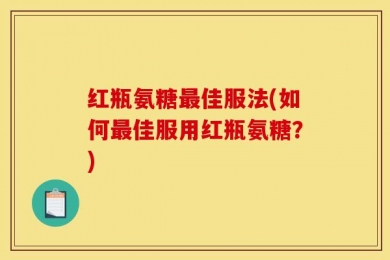 红瓶氨糖最佳服法(如何最佳服用红瓶氨糖？)