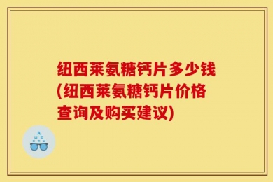 纽西莱氨糖钙片多少钱(纽西莱氨糖钙片价格查询及购买建议)