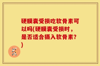 硬膜囊受损吃软骨素可以吗(硬膜囊受损时，是否适合摄入软骨素？)