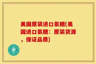 美国原装进口氨糖(美国进口氨糖：原装货源，保证品质)