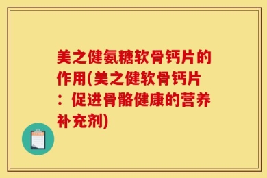 美之健氨糖软骨钙片的作用(美之健软骨钙片：促进骨骼健康的营养补充剂)
