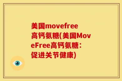 美国movefree高钙氨糖(美国MoveFree高钙氨糖：促进关节健康)