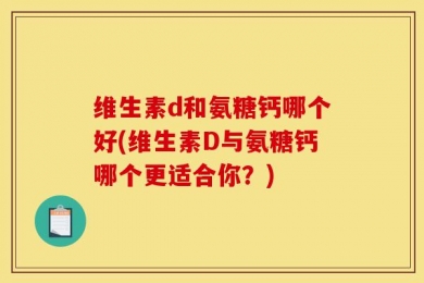 维生素d和氨糖钙哪个好(维生素D与氨糖钙哪个更适合你？)