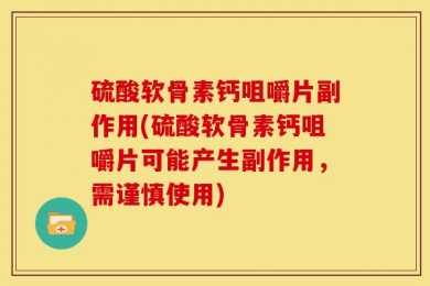 硫酸软骨素钙咀嚼片副作用(硫酸软骨素钙咀嚼片可能产生副作用，需谨慎使用)