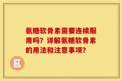 氨糖软骨素需要连续服用吗？详解氨糖软骨素的用法和注意事项？