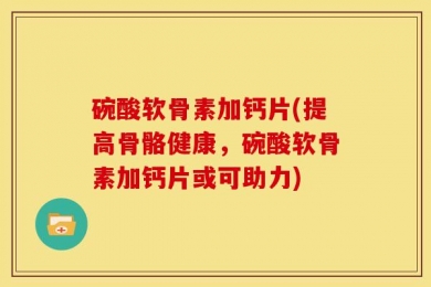 碗酸软骨素加钙片(提高骨骼健康，碗酸软骨素加钙片或可助力)