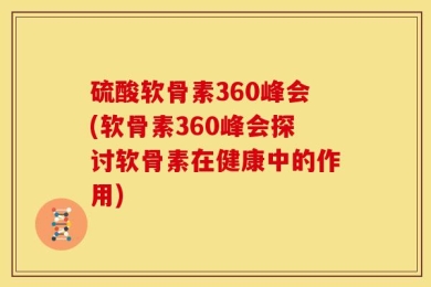 硫酸软骨素360峰会(软骨素360峰会探讨软骨素在健康中的作用)