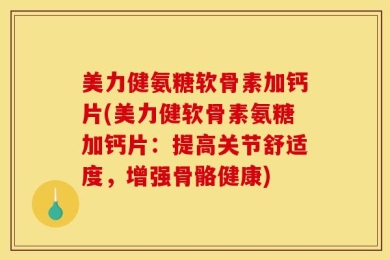 美力健氨糖软骨素加钙片(美力健软骨素氨糖加钙片：提高关节舒适度，增强骨骼健康)