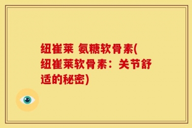 纽崔莱 氨糖软骨素(纽崔莱软骨素：关节舒适的秘密)