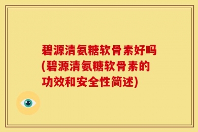碧源清氨糖软骨素好吗(碧源清氨糖软骨素的功效和安全性简述)