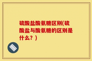 硫酸盐酸氨糖区别(硫酸盐与酸氨糖的区别是什么？)