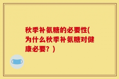 秋季补氨糖的必要性(为什么秋季补氨糖对健康必要？)