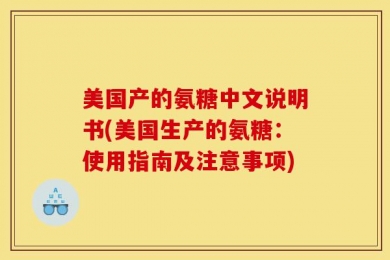 美国产的氨糖中文说明书(美国生产的氨糖：使用指南及注意事项)