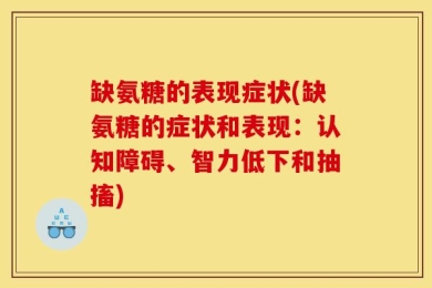 缺氨糖的表现症状(缺氨糖的症状和表现：认知障碍、智力低下和抽搐)