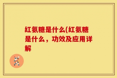 红氨糖是什么(红氨糖是什么，功效及应用详解