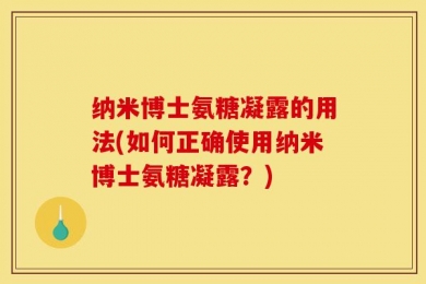 纳米博士氨糖凝露的用法(如何正确使用纳米博士氨糖凝露？)