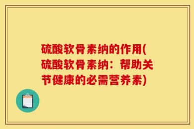 硫酸软骨素纳的作用(硫酸软骨素纳：帮助关节健康的必需营养素)