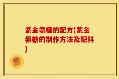 紫金氨糖的配方(紫金氨糖的制作方法及配料)
