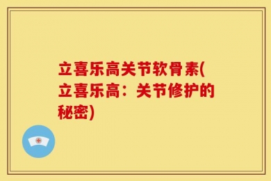 立喜乐高关节软骨素(立喜乐高：关节修护的秘密)