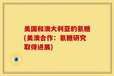 美国和澳大利亚的氨糖(美澳合作：氨糖研究取得进展)